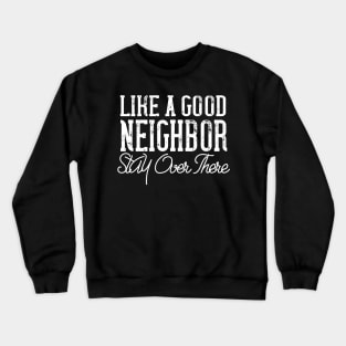 like a good neighbor stay over there Crewneck Sweatshirt